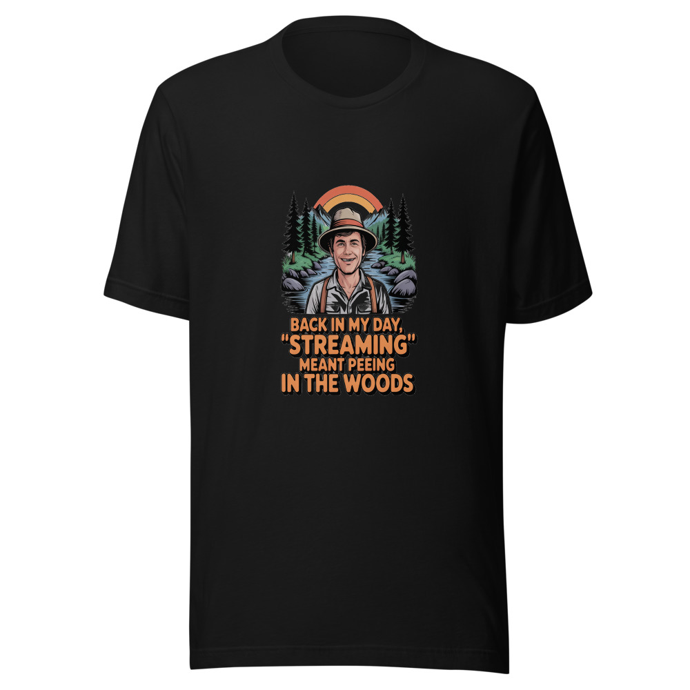BACK IN MY DAY, 'STREAMING' MEANT PEEING IN THE WOODS - tshirt