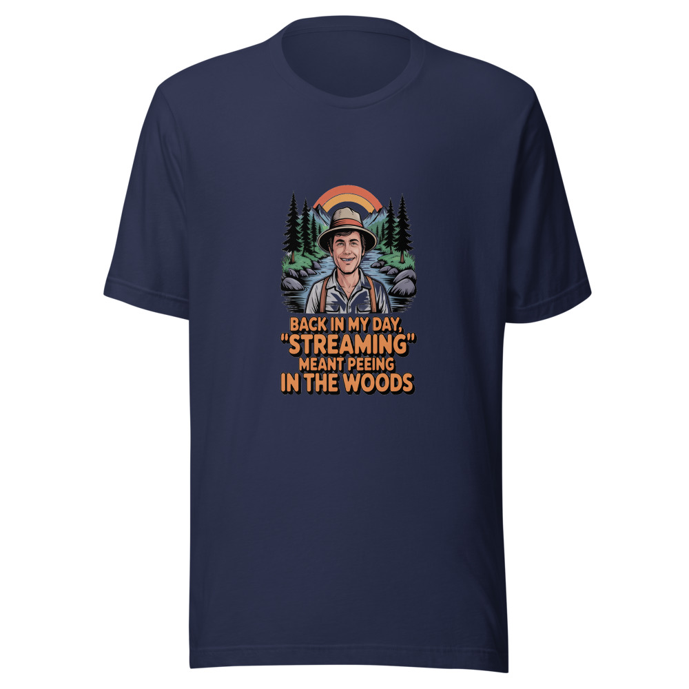 BACK IN MY DAY, 'STREAMING' MEANT PEEING IN THE WOODS - tshirt