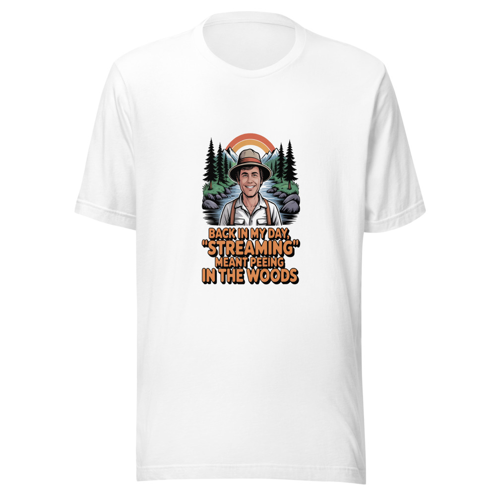 BACK IN MY DAY, 'STREAMING' MEANT PEEING IN THE WOODS - tshirt