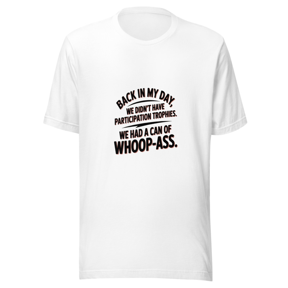 Back In My Day, We Didn't Have Participation Trophies. We Had a Can of Whoop-Ass. - tshirt