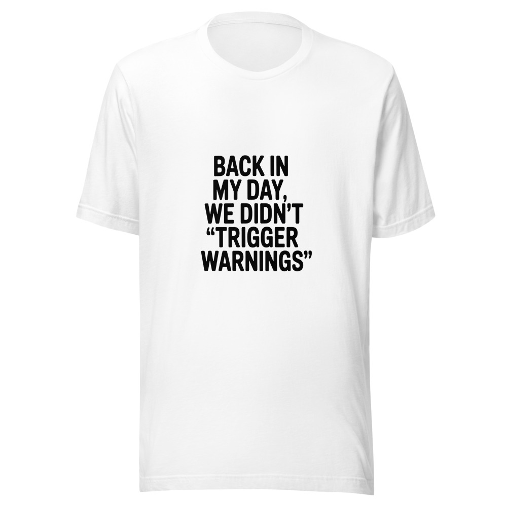 BACK IN MY DAY, WE DIDN'T HAVE 'TRIGGER WARNINGS' - tshirt
