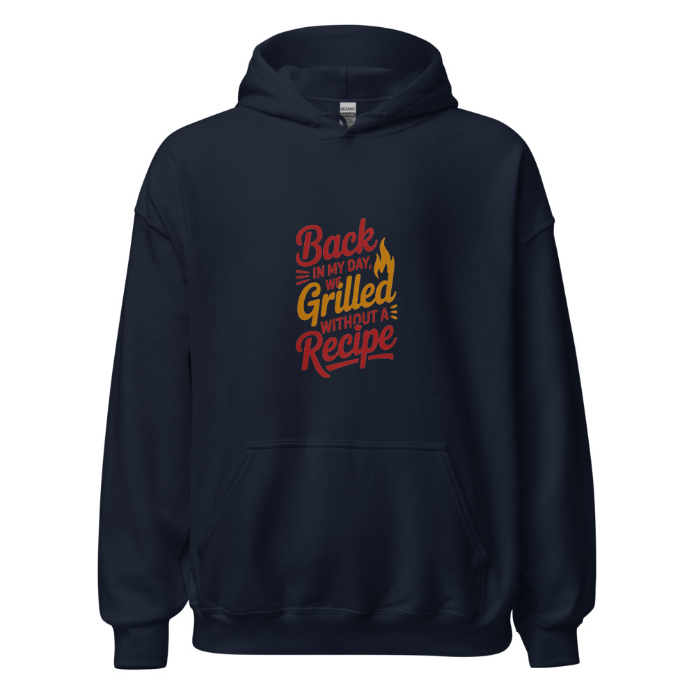 BACK IN MY DAY, WE GRILLED WITHOUT A RECIPE - hoodie