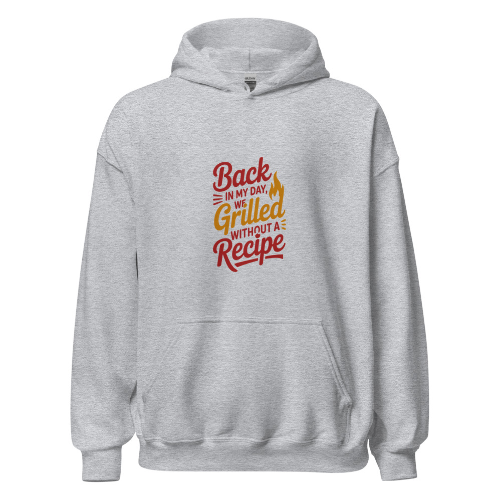 BACK IN MY DAY, WE GRILLED WITHOUT A RECIPE - hoodie