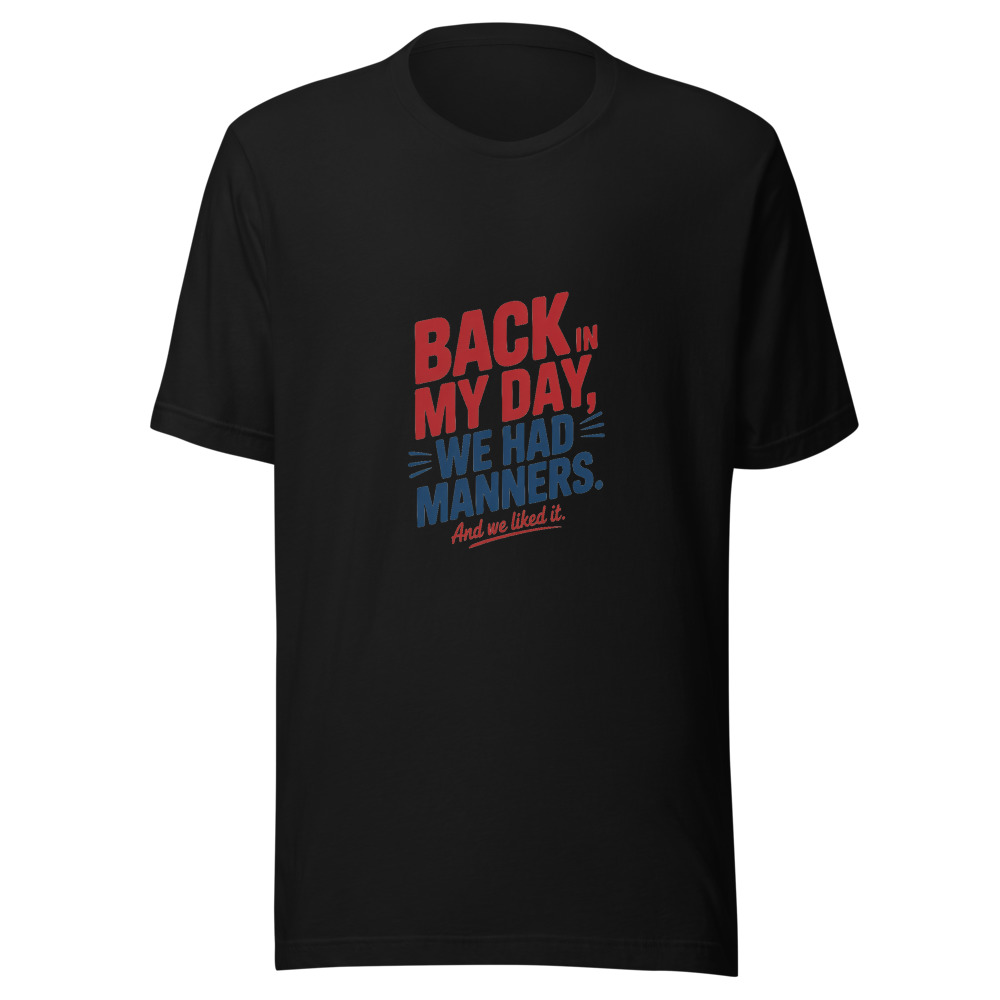 Back in My Day, We Had Manners. And We Liked It. - tshirt