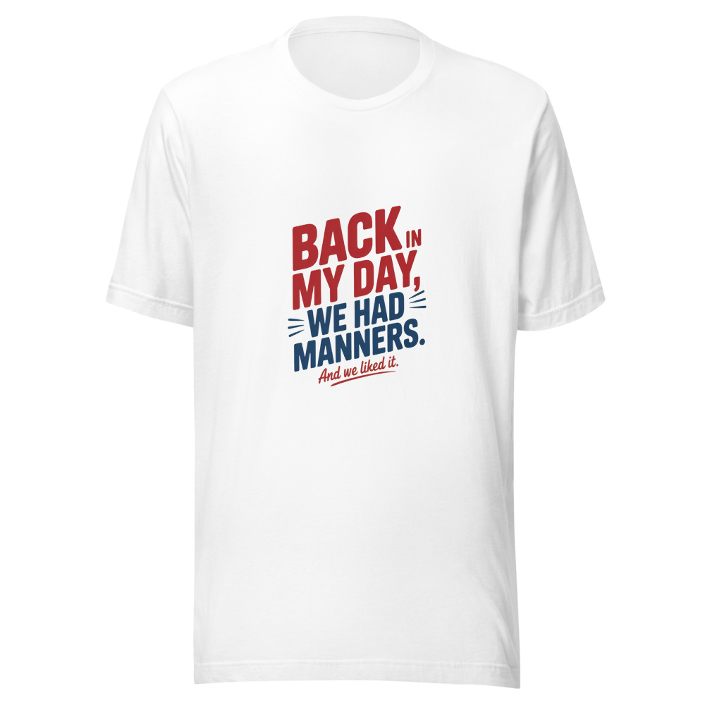Back in My Day, We Had Manners. And We Liked It. - tshirt
