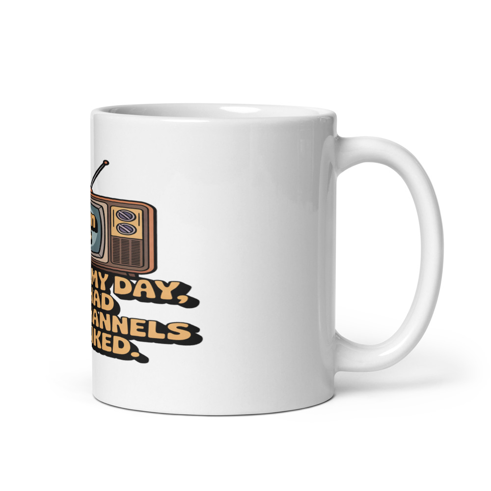 BACK IN MY DAY, WE HAD THREE CHANNELS AND LIKED IT. - mug