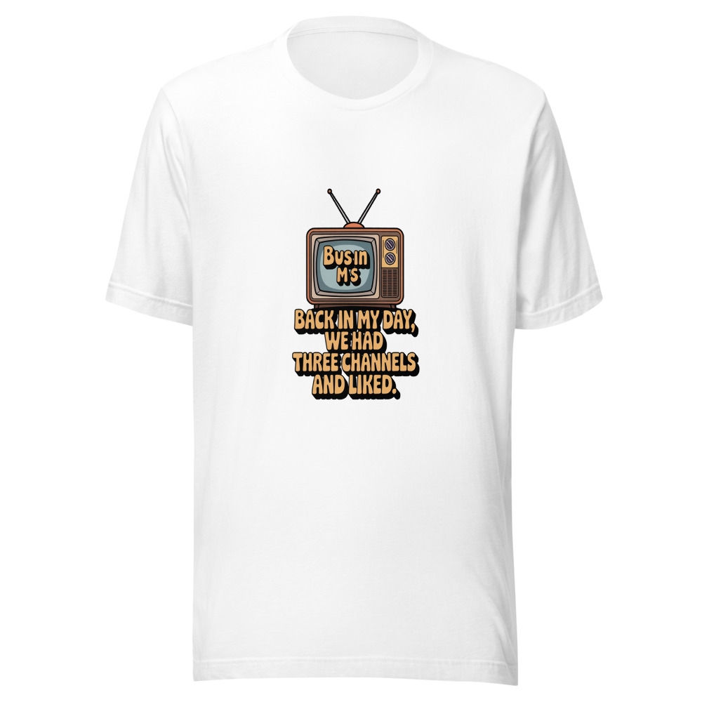 BACK IN MY DAY, WE HAD THREE CHANNELS AND LIKED IT. - tshirt