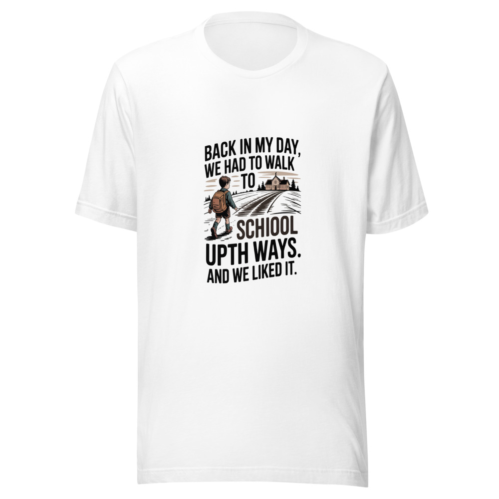 Back In My Day, We Had to Walk to School Uphill Both Ways. And We Liked It. - tshirt