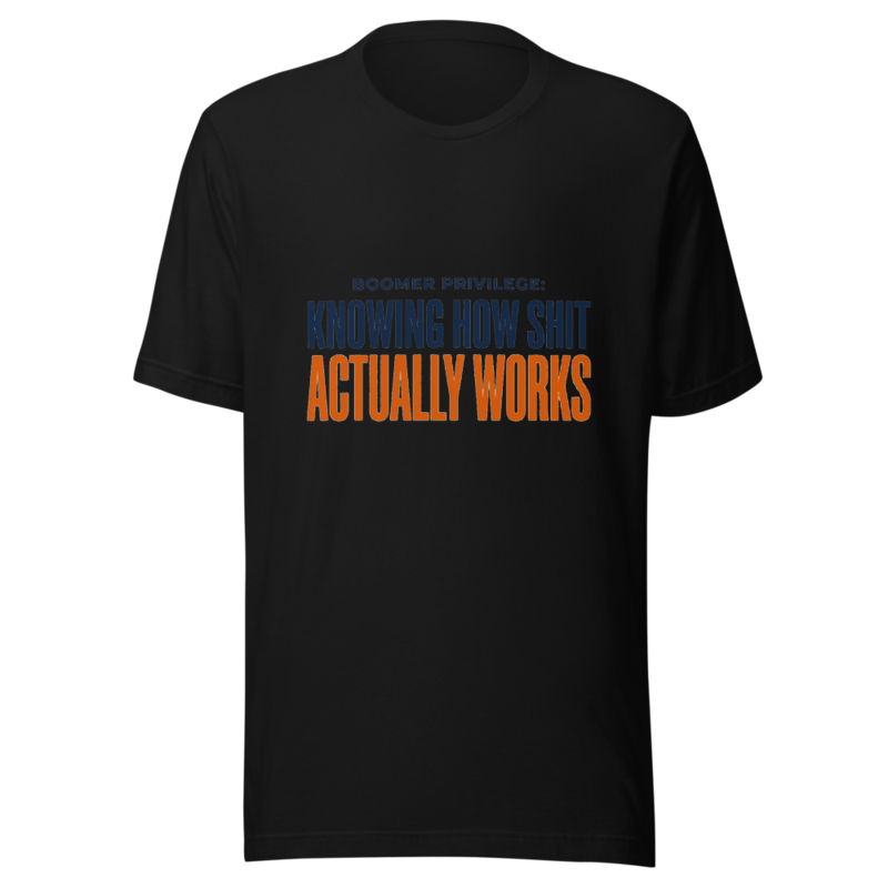 Boomer Privilege: Knowing How Shit Actually Works - tshirt
