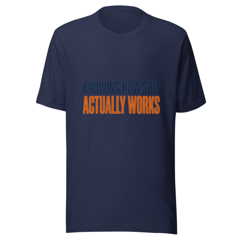 Boomer Privilege: Knowing How Shit Actually Works - tshirt