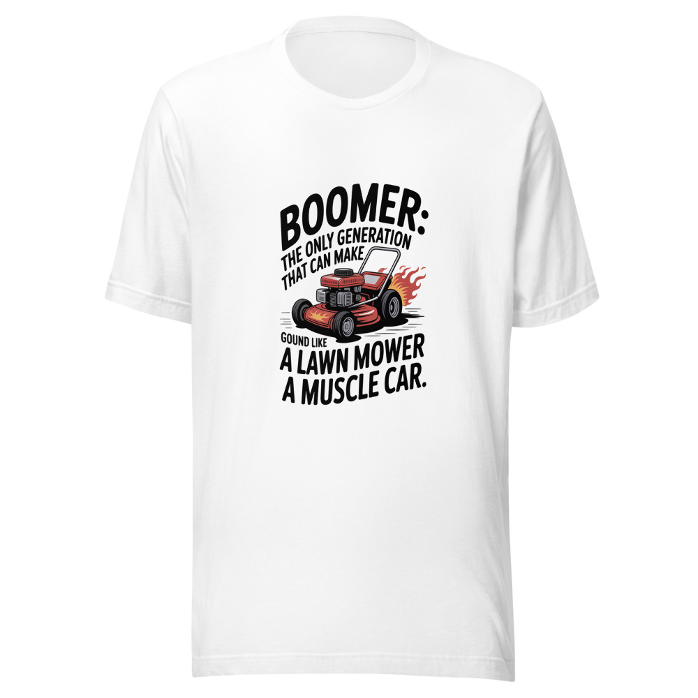 Boomer: The Only Generation That Can Make a Lawn Mower Sound Like a Muscle Car. - tshirt
