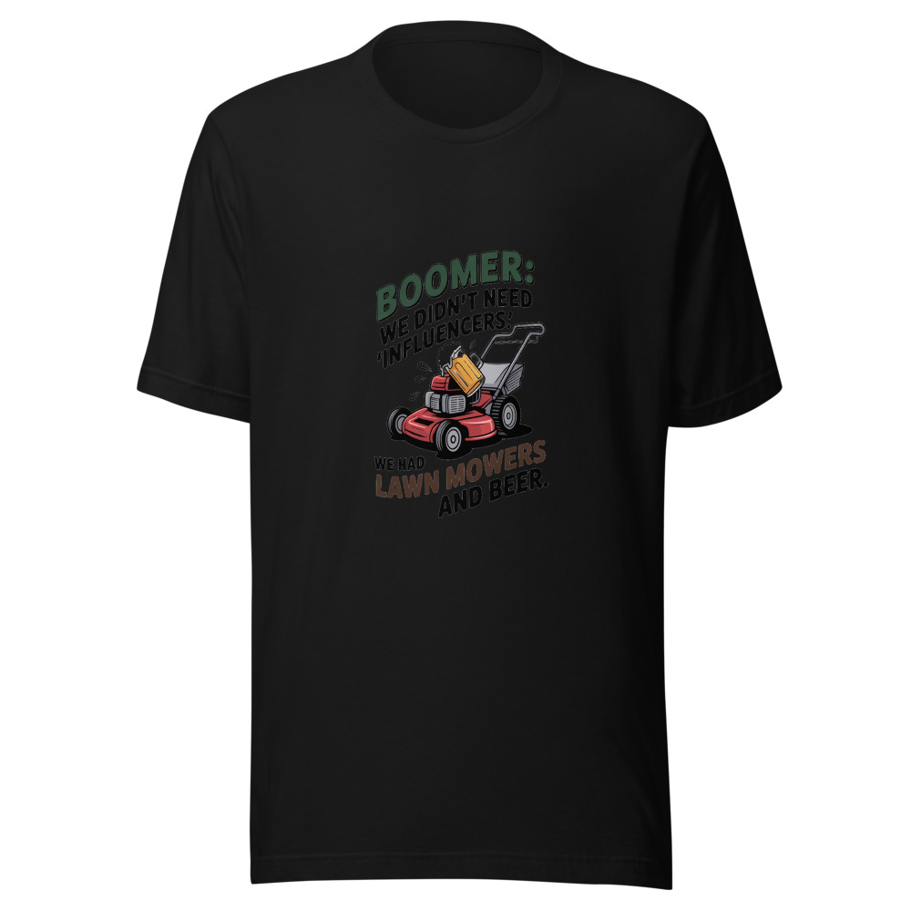 Boomer: We Didn't Need 'Influencers.' We Had Lawn Mowers and Beer. - tshirt