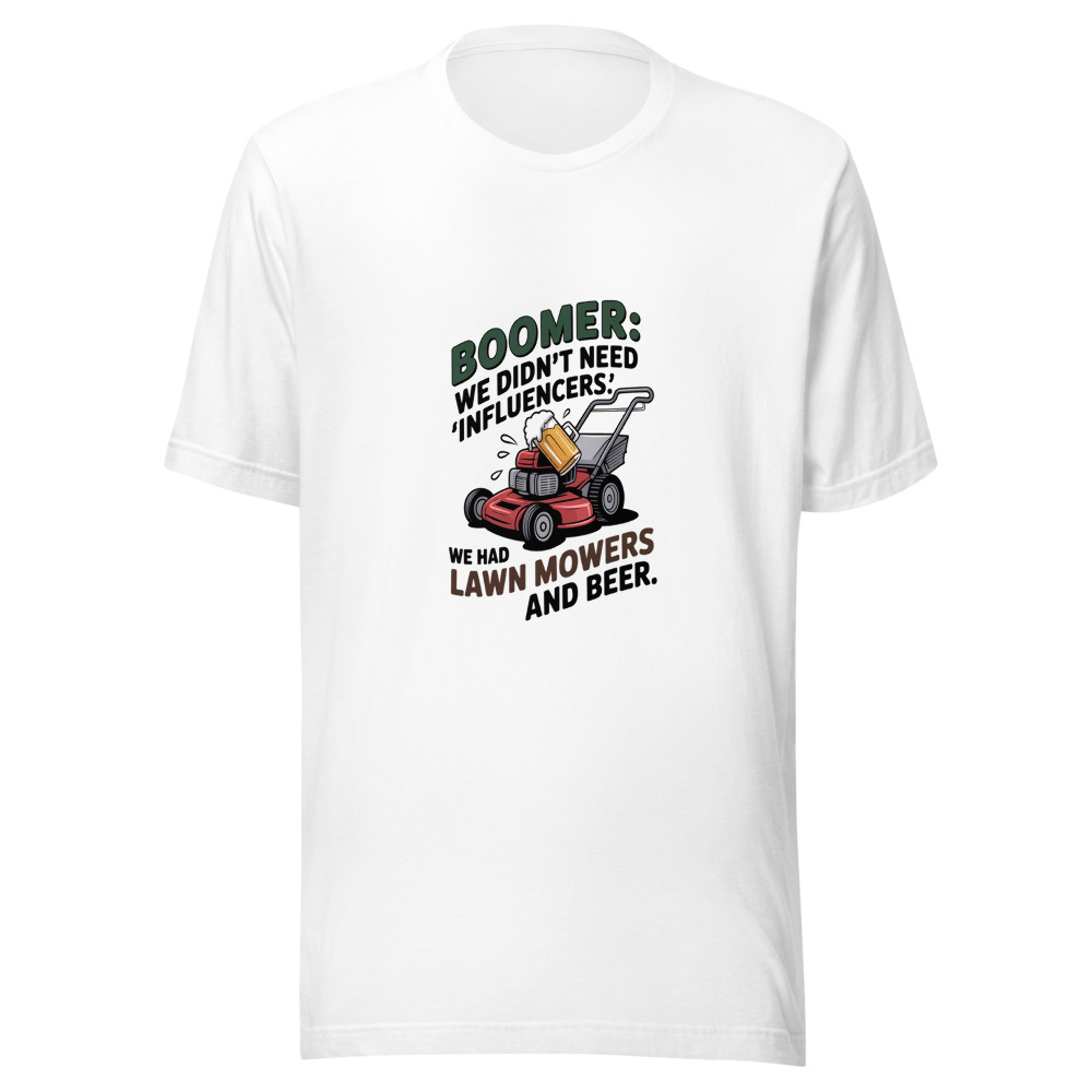 Boomer: We Didn't Need 'Influencers.' We Had Lawn Mowers and Beer. - tshirt