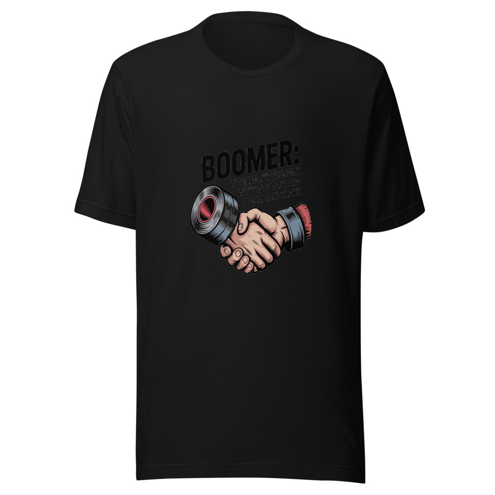 Boomer: We Fixed the Economy with Duct Tape and a Firm Handshake. - tshirt