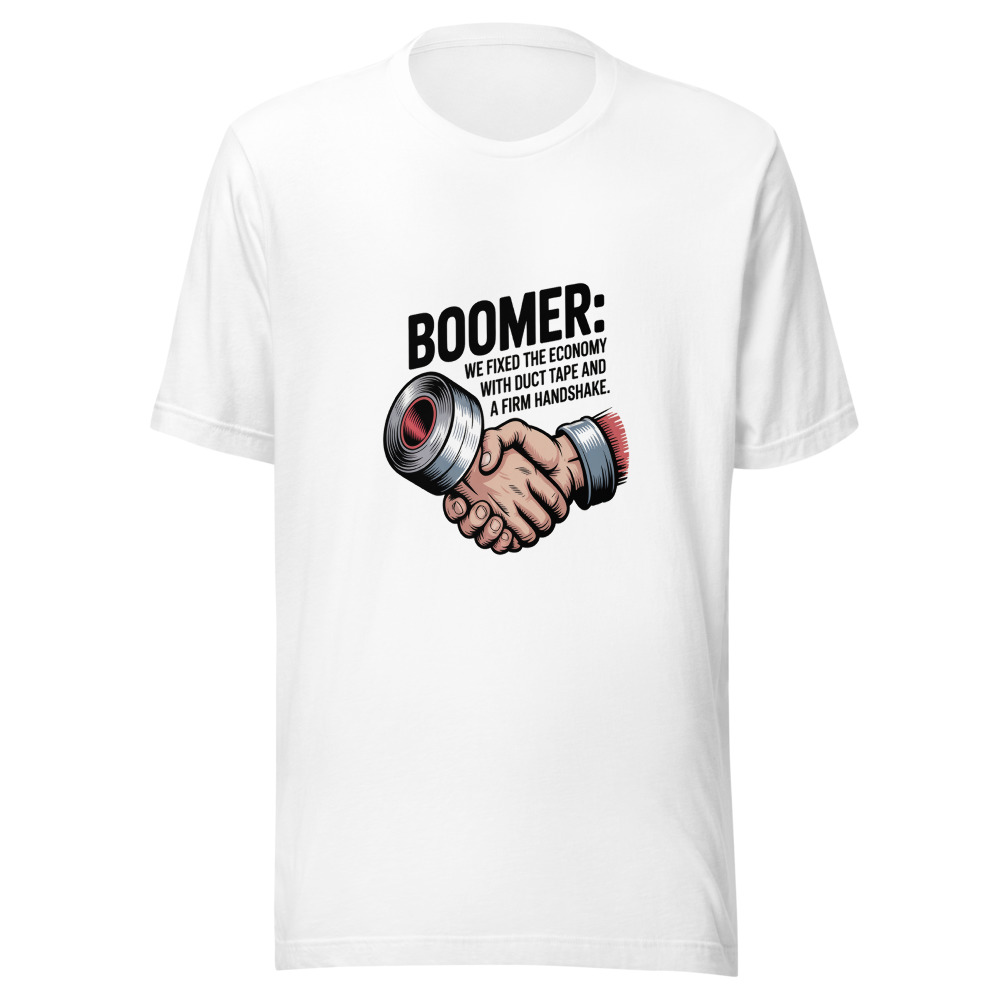 Boomer: We Fixed the Economy with Duct Tape and a Firm Handshake. - tshirt