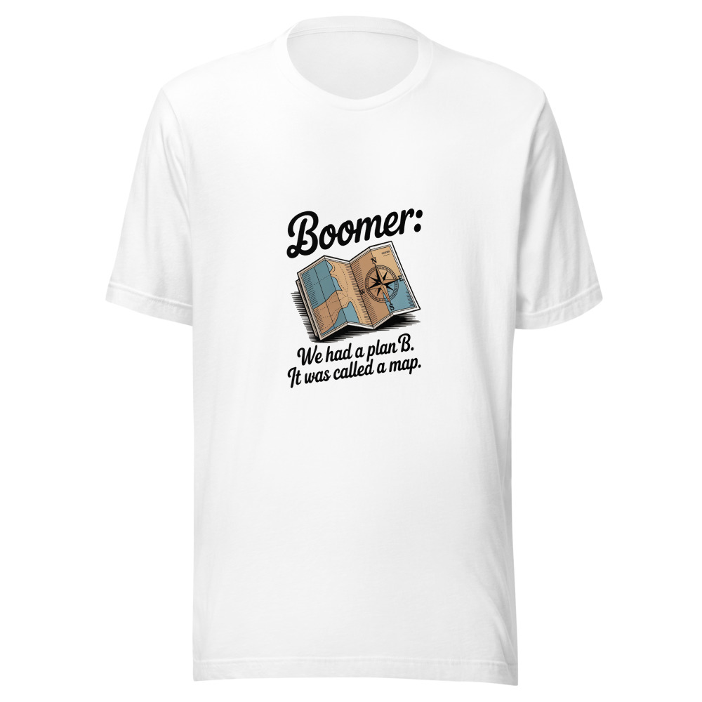 Boomer: We Had a Plan B. It Was Called a Map. - tshirt