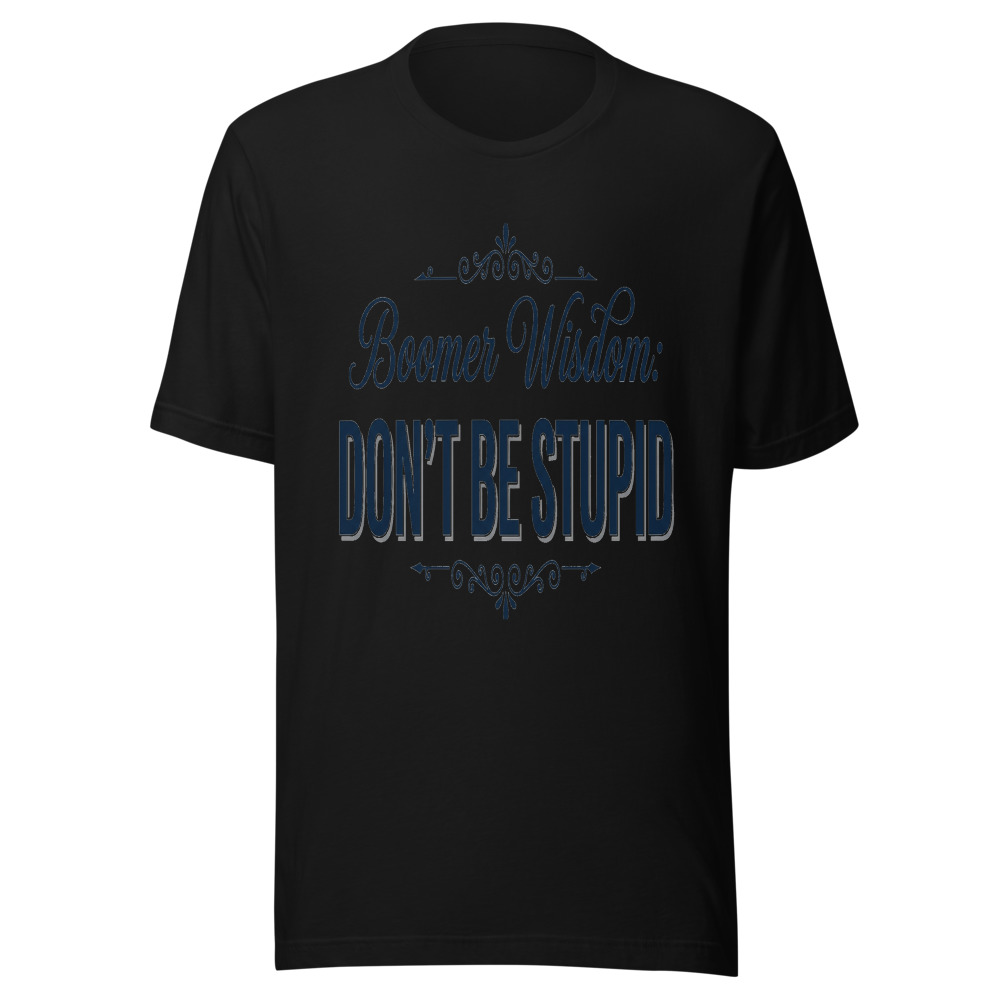 Boomer Wisdom: Don't Be Stupid - tshirt