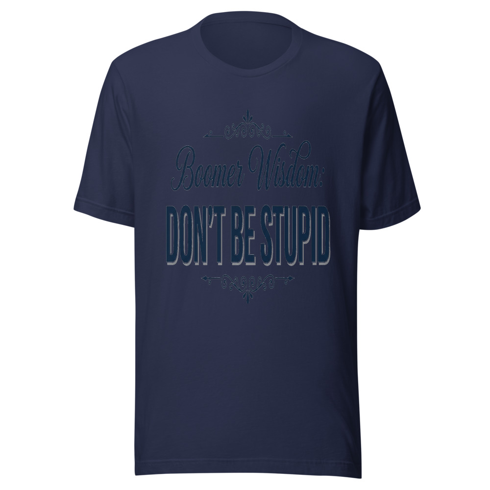 Boomer Wisdom: Don't Be Stupid - tshirt