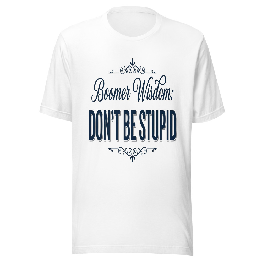 Boomer Wisdom: Don't Be Stupid - tshirt