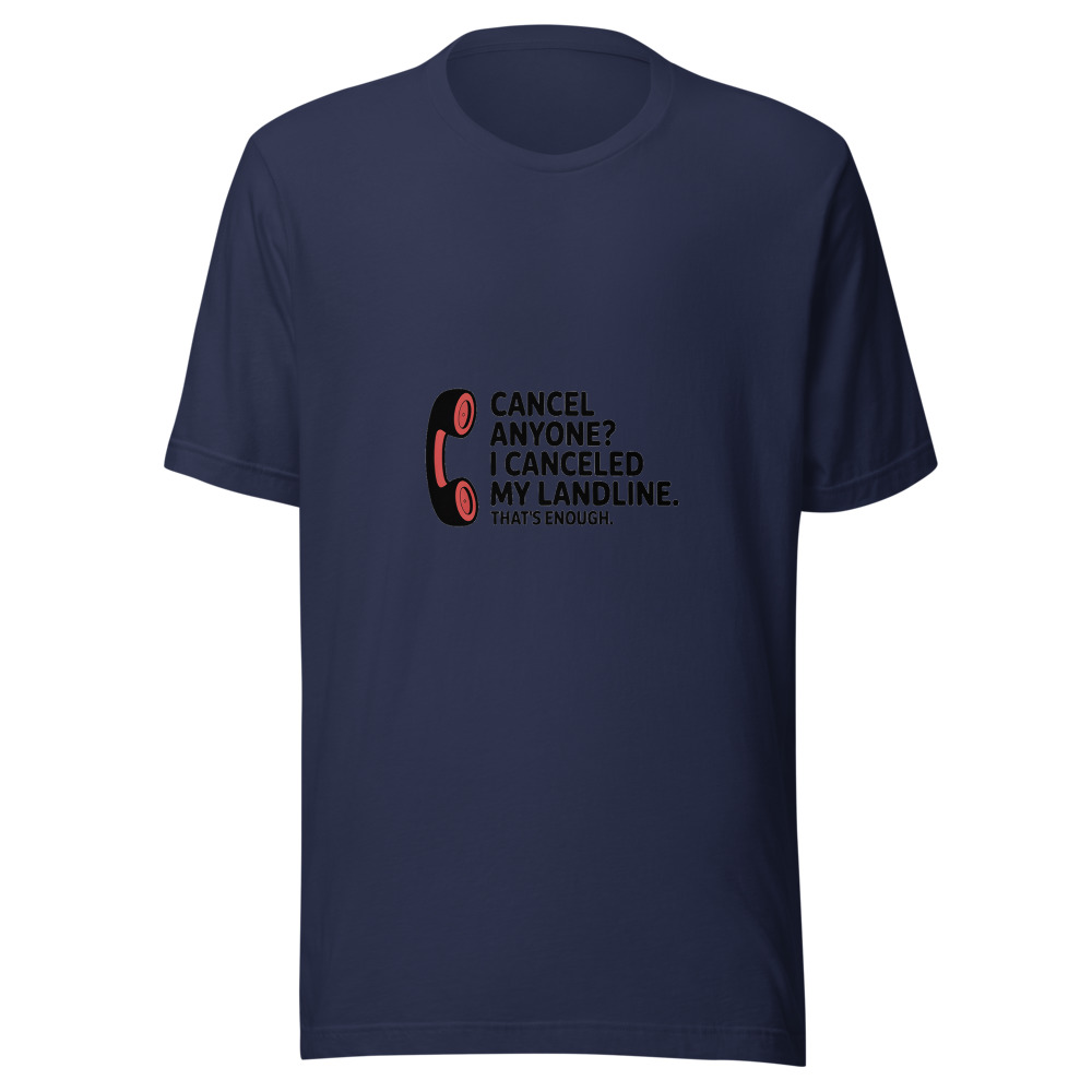 Cancel Anyone? I Canceled My Landline. That's Enough. - tshirt