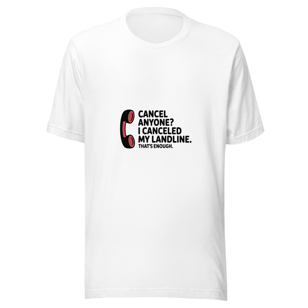 Cancel Anyone? I Canceled My Landline. That's Enough. - tshirt