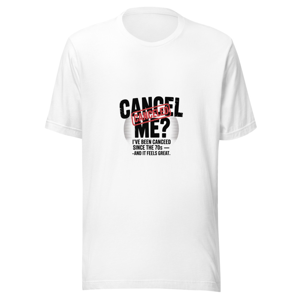 Cancel Me? I’ve Been Canceled Since the 70s — and It Feels Great - tshirt