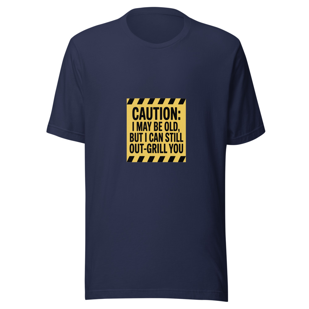 Caution: I May Be Old, But I Can Still Out-Grill You - tshirt
