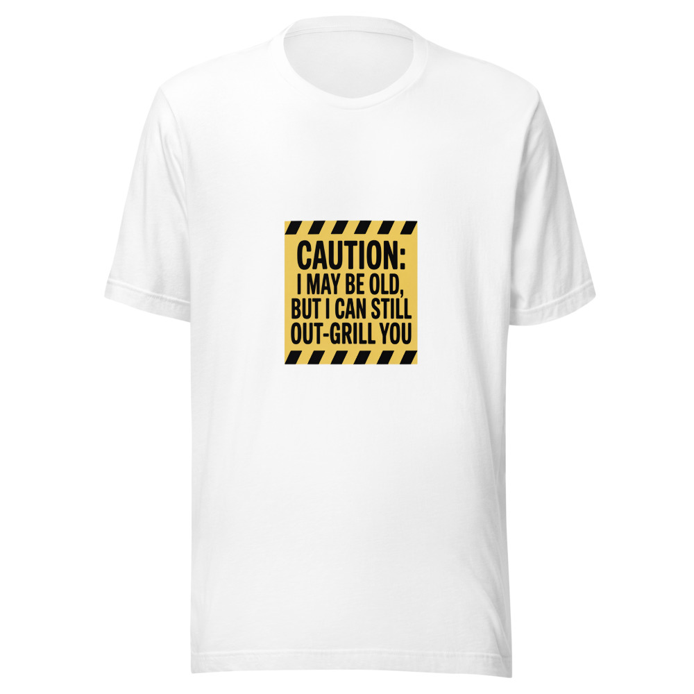 Caution: I May Be Old, But I Can Still Out-Grill You - tshirt