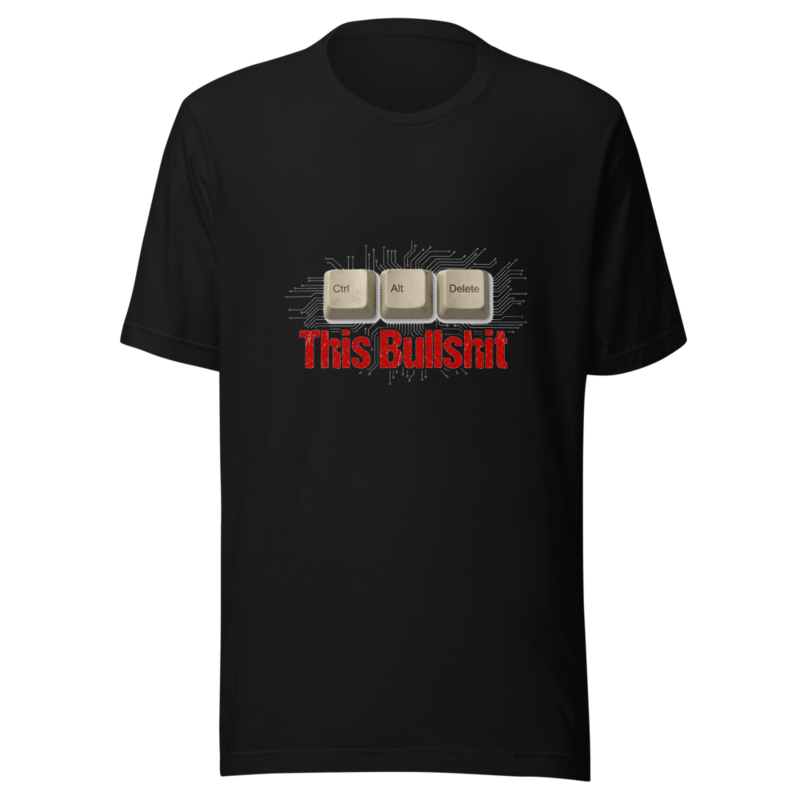Ctrl+Alt+Delete This Bullshit - tshirt