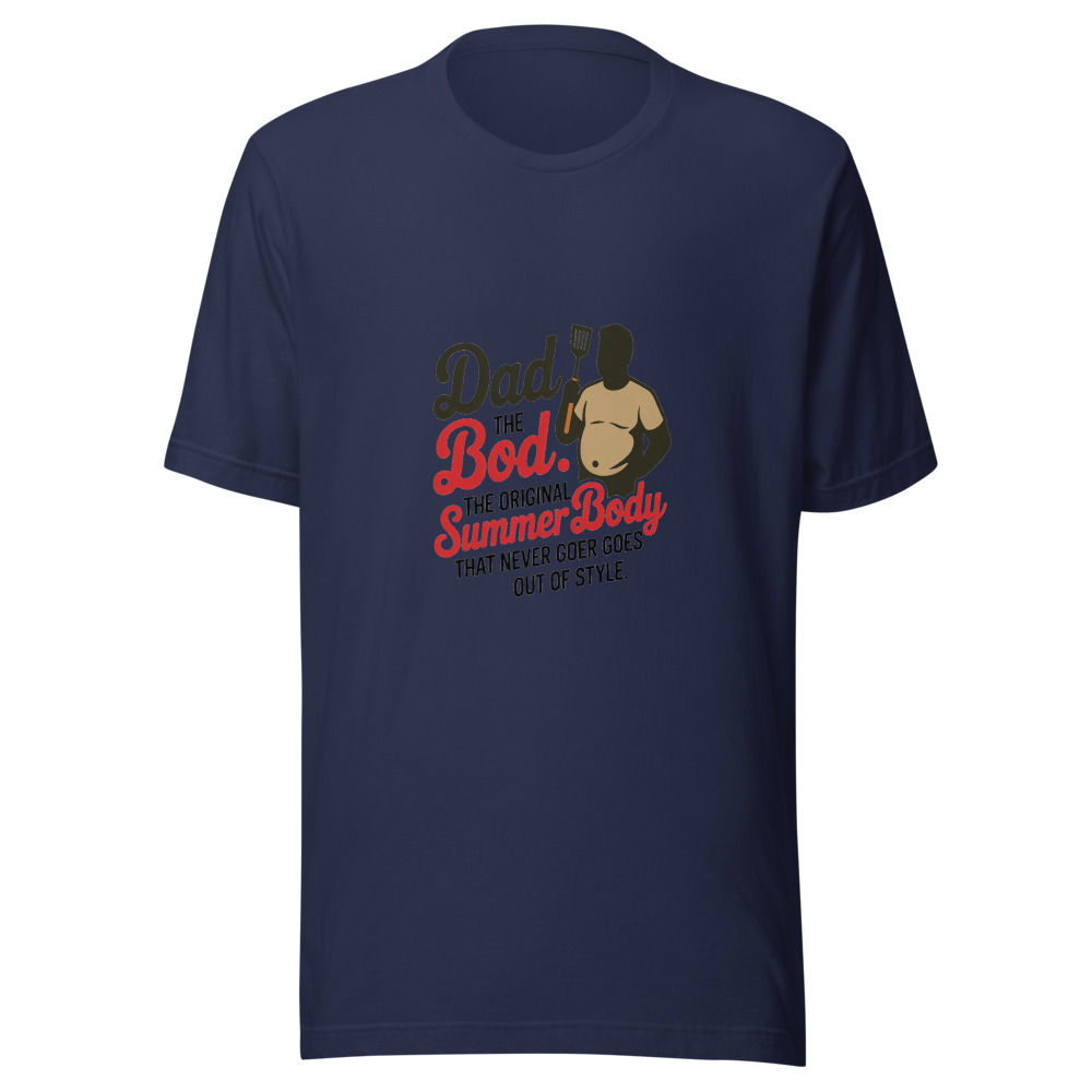 DAD BOD: THE ORIGINAL SUMMER BODY THAT NEVER GOES OUT OF STYLE - tshirt