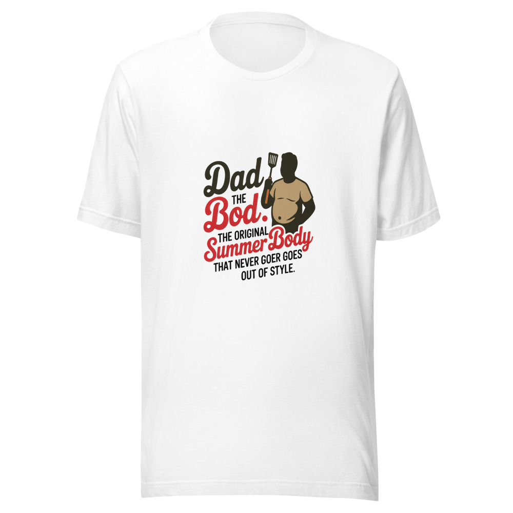 DAD BOD: THE ORIGINAL SUMMER BODY THAT NEVER GOES OUT OF STYLE - tshirt