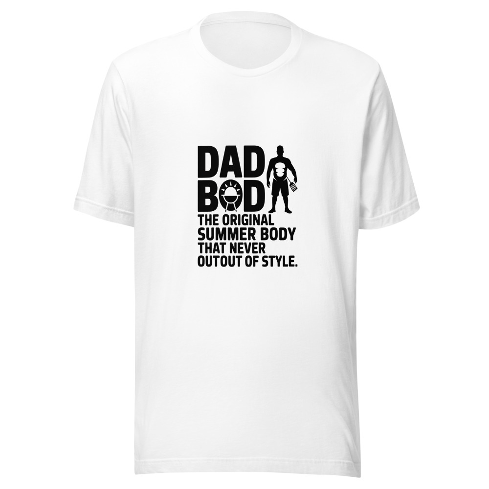 DAD BOD: THE ORIGINAL SUMMER BODY THAT NEVER WENT OUT OF STYLE - tshirt
