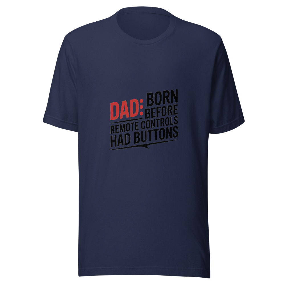 DAD: BORN BEFORE REMOTE CONTROLS HAD BUTTONS - tshirt