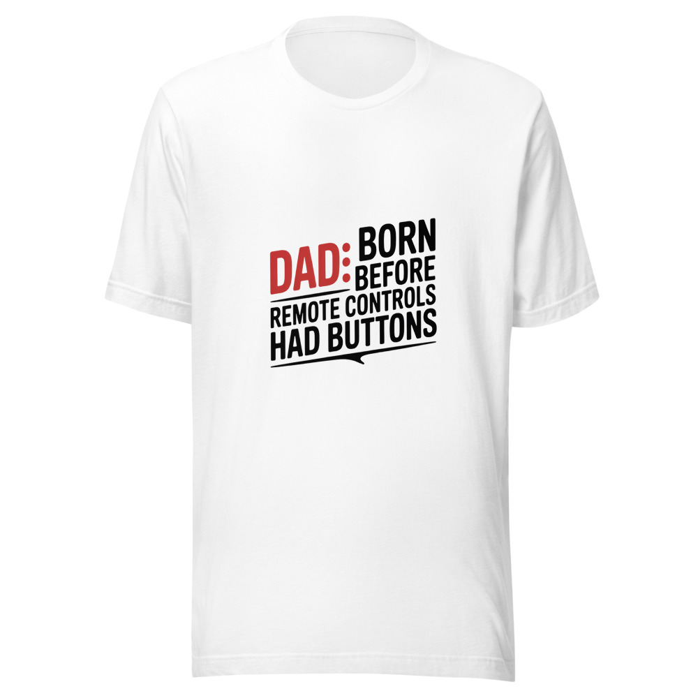 DAD: BORN BEFORE REMOTE CONTROLS HAD BUTTONS - tshirt