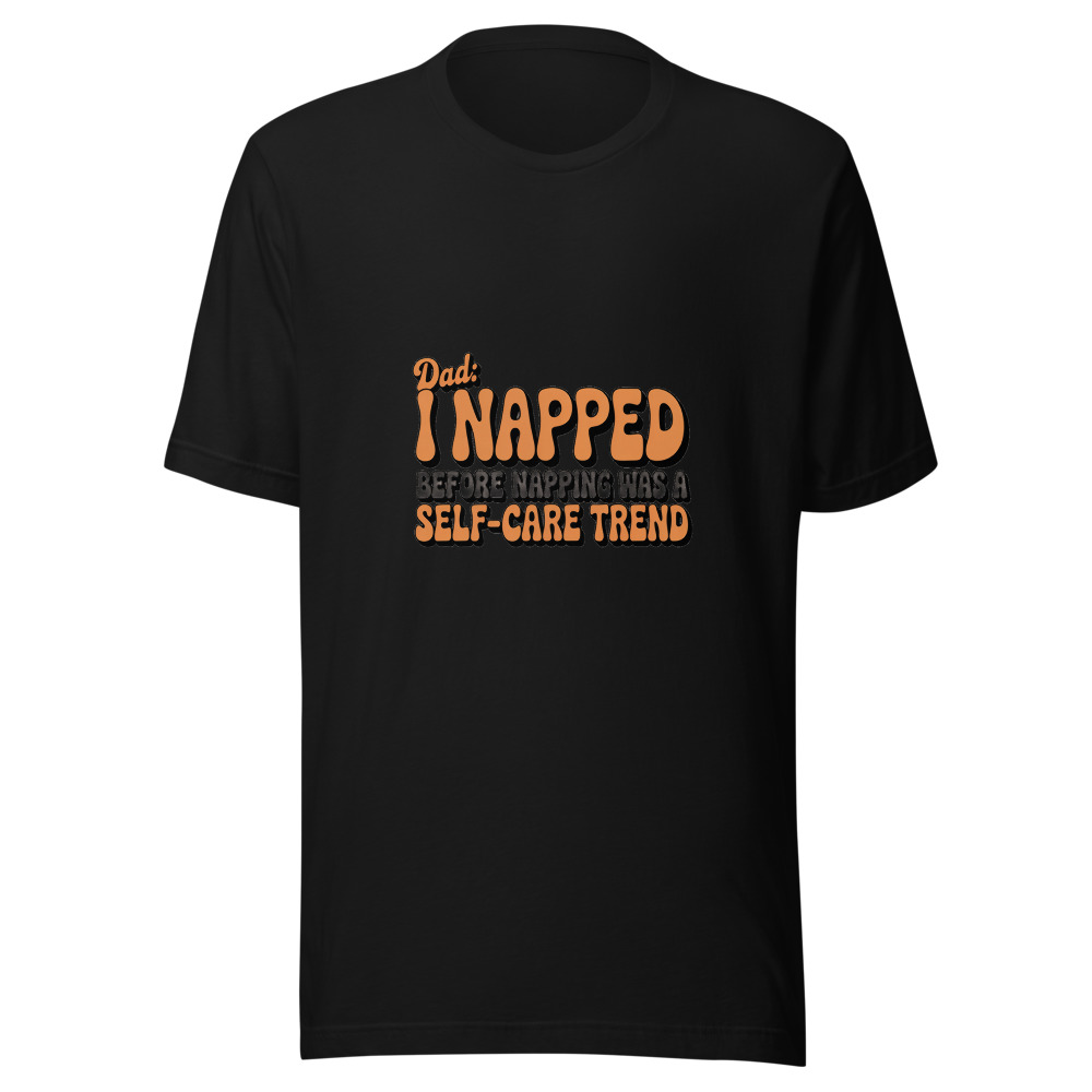 DAD: I NAPPED BEFORE NAPPING WAS A SELF-CARE TREND - tshirt