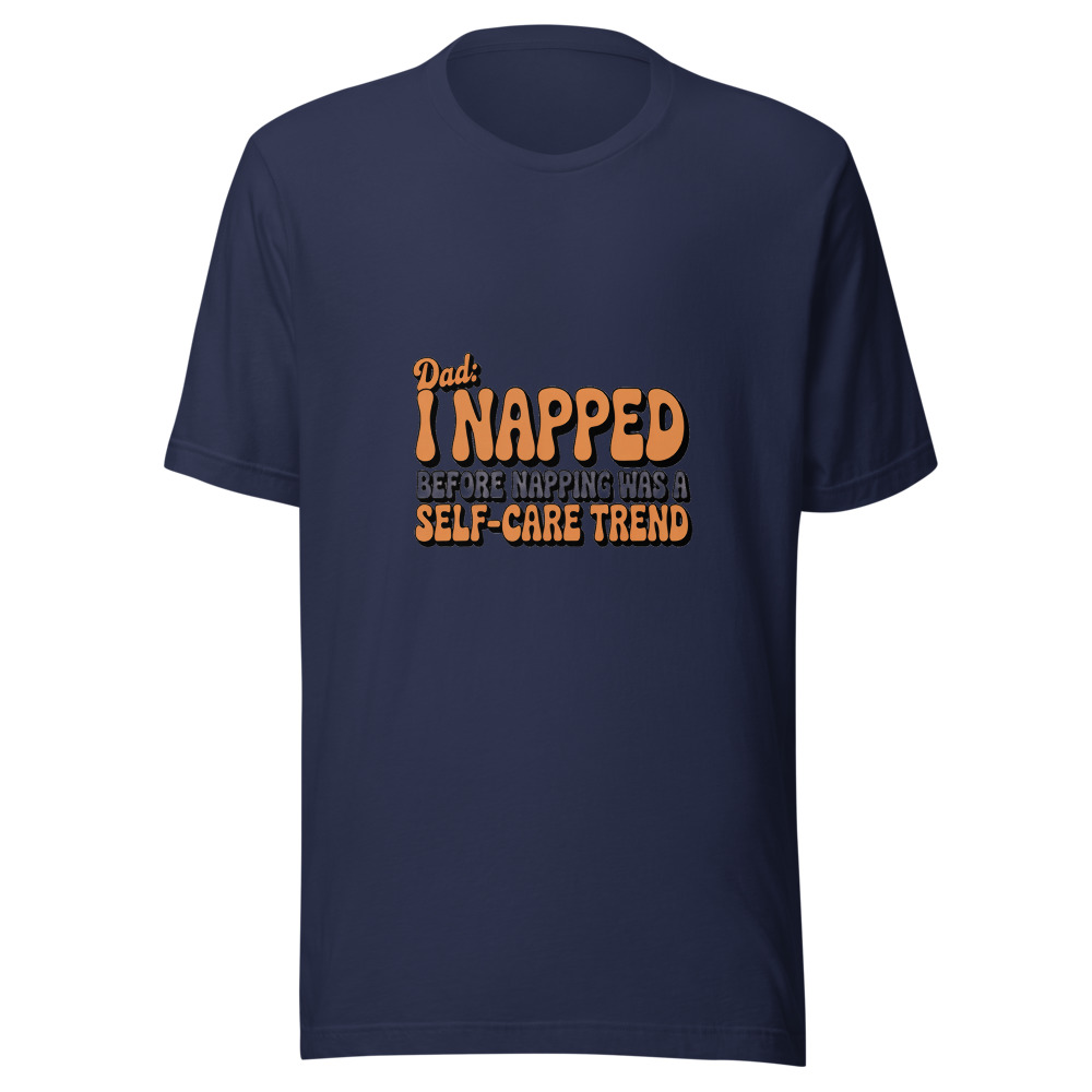DAD: I NAPPED BEFORE NAPPING WAS A SELF-CARE TREND - tshirt