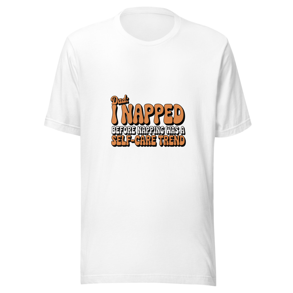DAD: I NAPPED BEFORE NAPPING WAS A SELF-CARE TREND - tshirt
