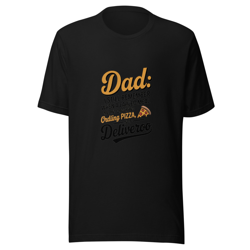 DAD: I STILL REMEMBER WHEN A FAILED MEAL MEANT ORDERING PIZZA, NOT DELIVEROO - tshirt