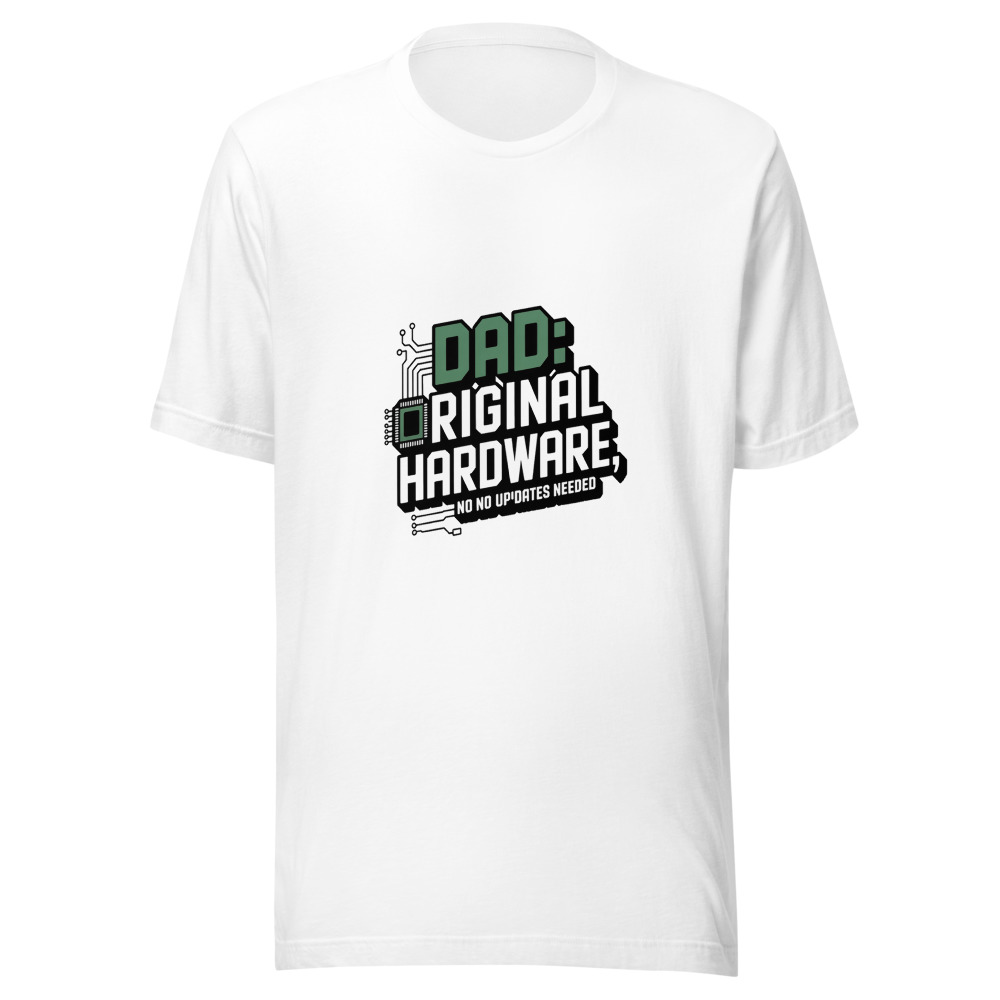 DAD: ORIGINAL HARDWARE, NO UPDATES NEEDED - tshirt