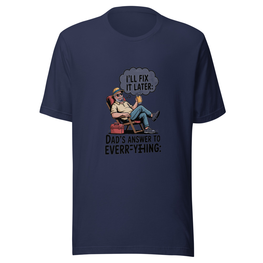 DAD’S ANSWER TO EVERYTHING: ‘I’LL FIX IT LATER’ - tshirt