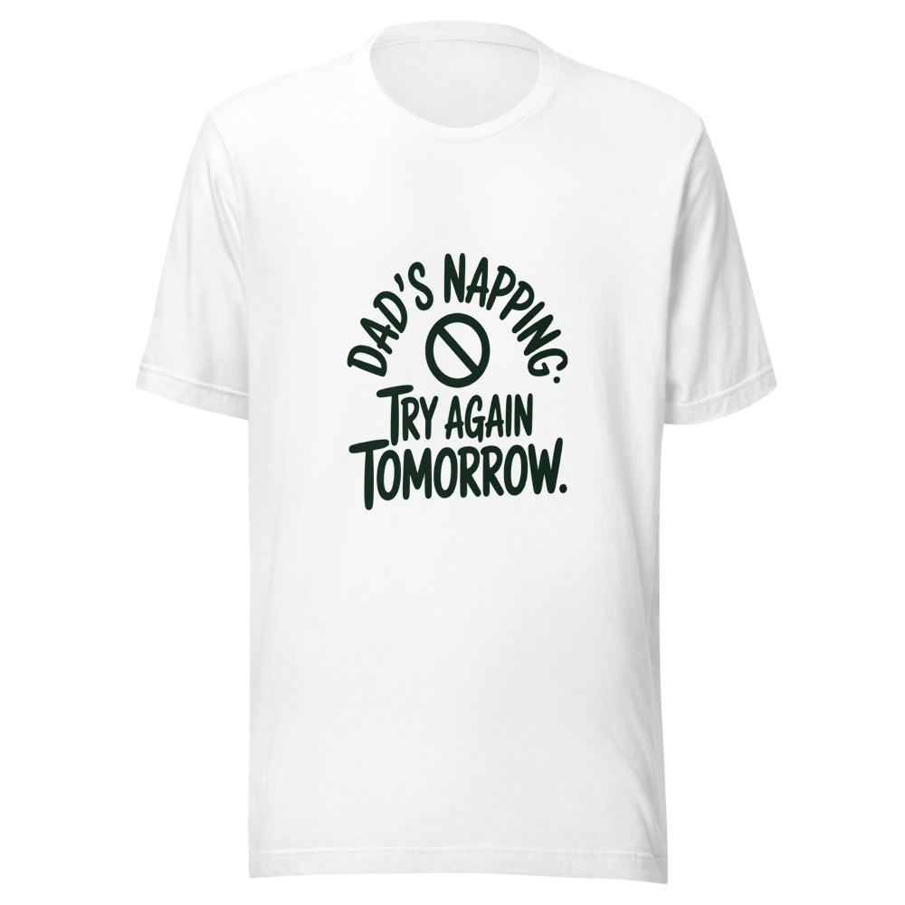 Dad's Napping. Try Again Tomorrow. - tshirt