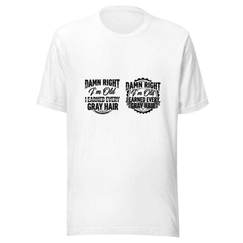 Damn Right I'm Old, I Earned Every Gray Hair - tshirt