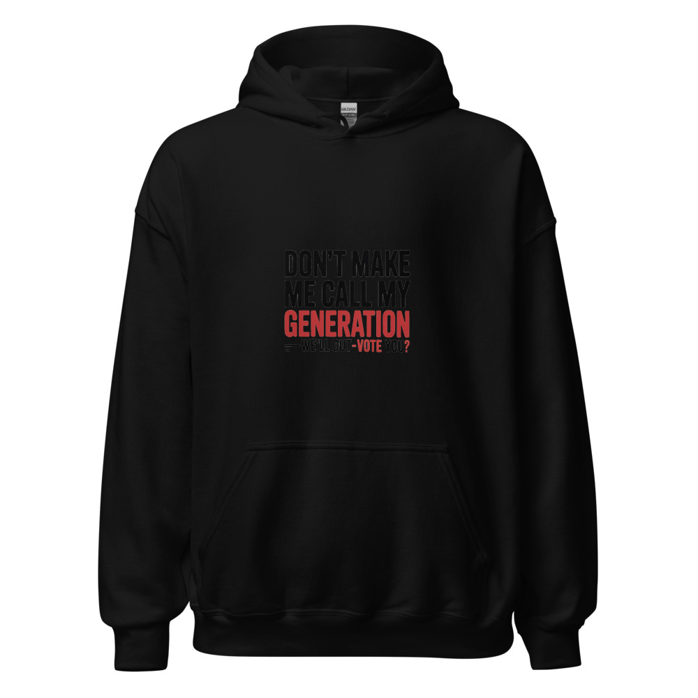 DON'T MAKE ME CALL MY GENERATION—WE'LL OUT-VOTE YOU - hoodie