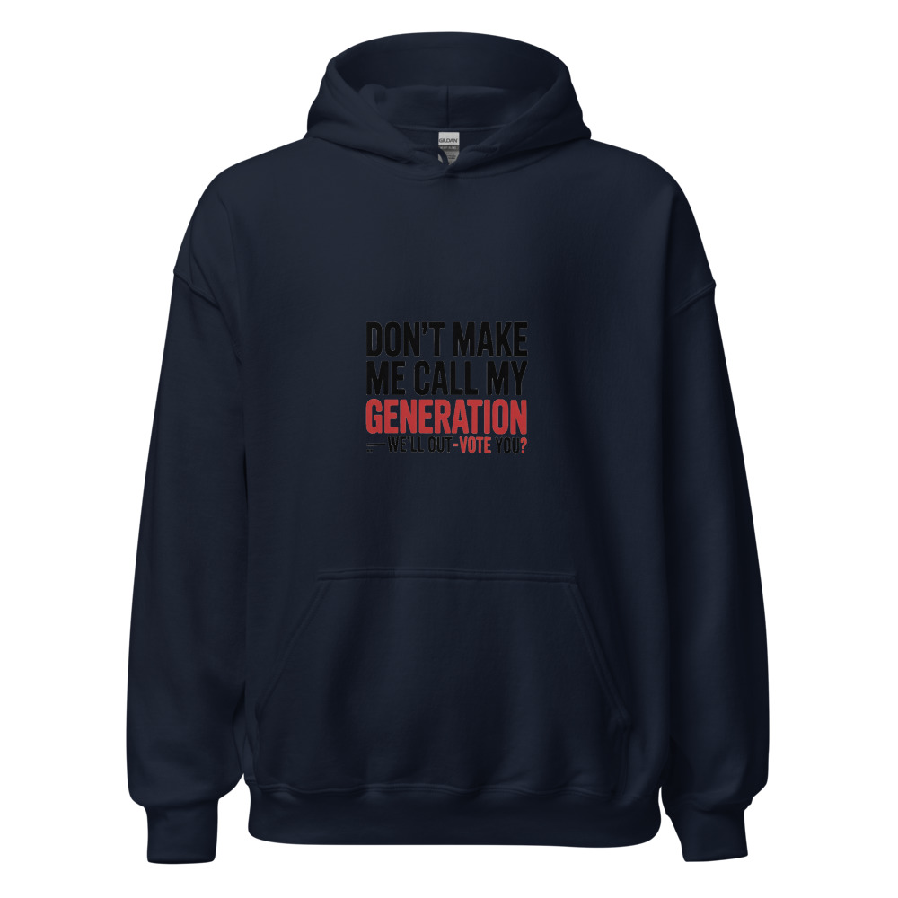 DON'T MAKE ME CALL MY GENERATION—WE'LL OUT-VOTE YOU - hoodie