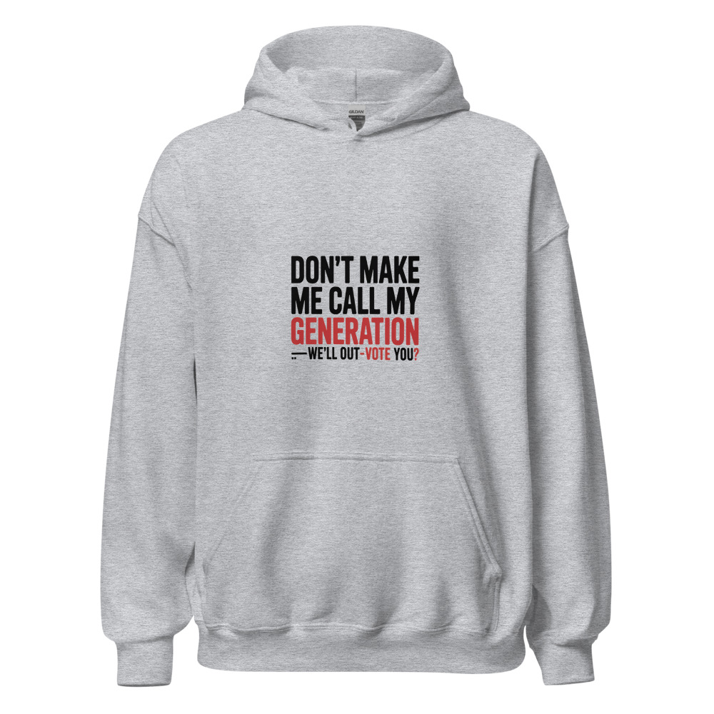 DON'T MAKE ME CALL MY GENERATION—WE'LL OUT-VOTE YOU - hoodie