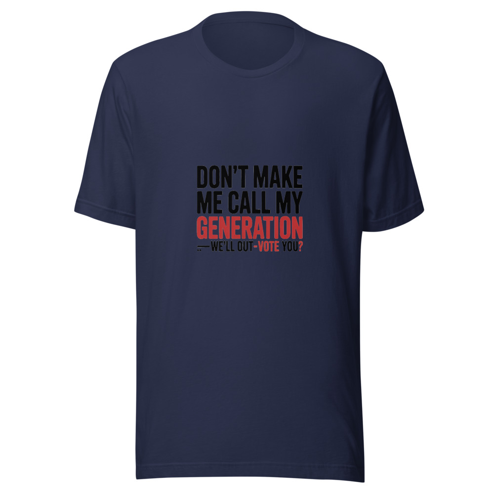 DON'T MAKE ME CALL MY GENERATION—WE'LL OUT-VOTE YOU - tshirt