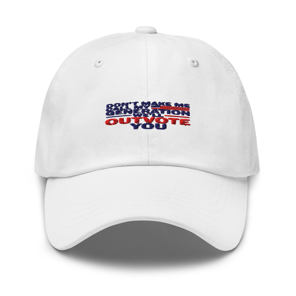 DON'T MAKE ME CALL MY GENERATION—WE'LL OUTVOTE YOU - hat