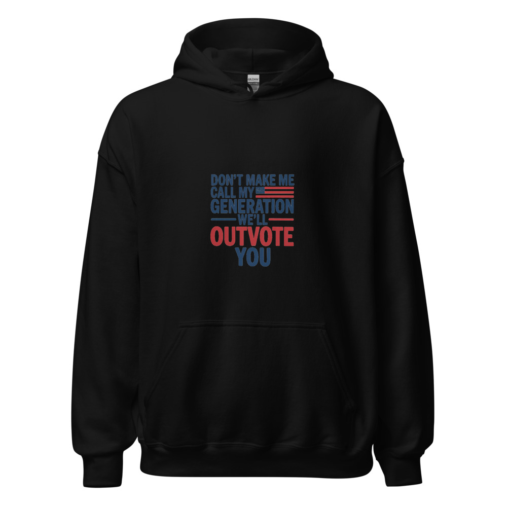DON'T MAKE ME CALL MY GENERATION—WE'LL OUTVOTE YOU - hoodie