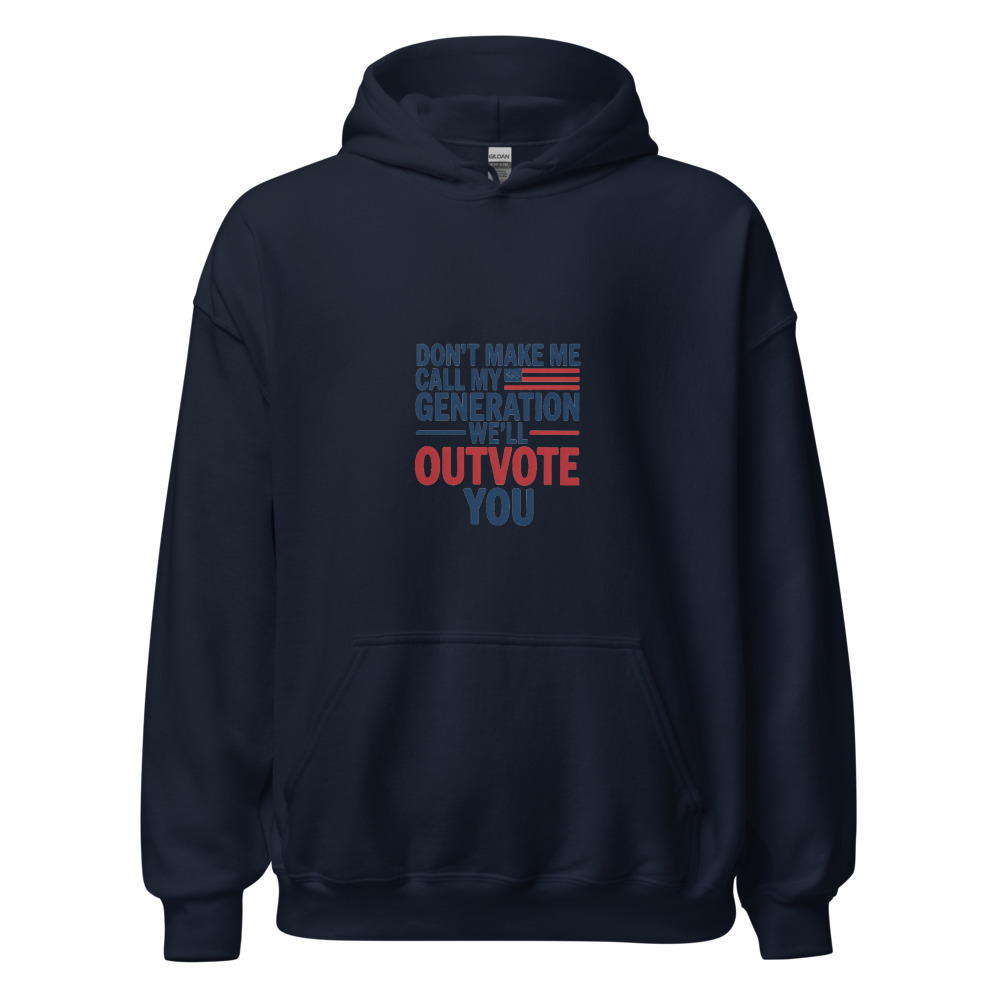 DON'T MAKE ME CALL MY GENERATION—WE'LL OUTVOTE YOU - hoodie