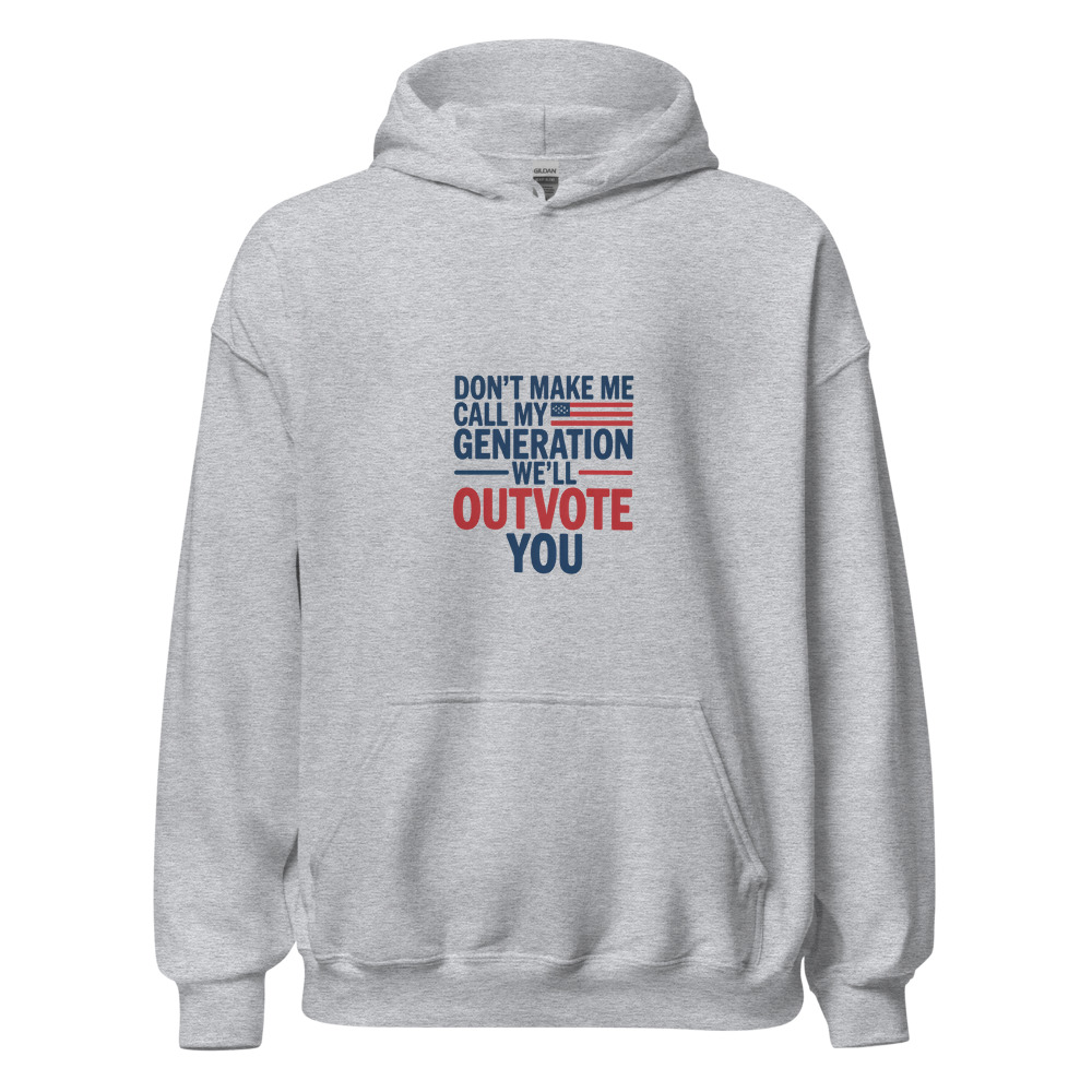 DON'T MAKE ME CALL MY GENERATION—WE'LL OUTVOTE YOU - hoodie